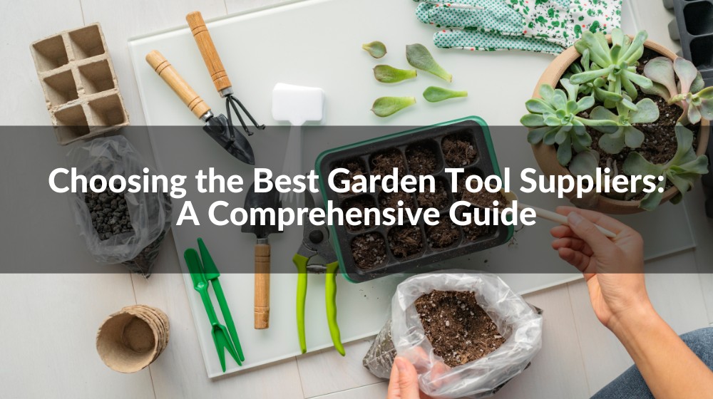 Choosing the Best Garden Tool Suppliers: A Comprehensive Guide